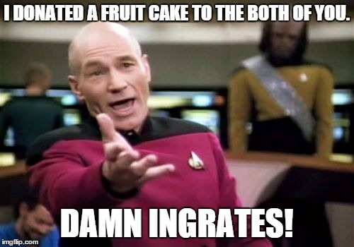 Picard Wtf Meme | I DONATED A FRUIT CAKE TO THE BOTH OF YOU. DAMN INGRATES! | image tagged in memes,picard wtf | made w/ Imgflip meme maker