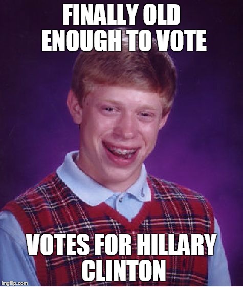 Bad Luck Brian | FINALLY OLD ENOUGH TO VOTE VOTES FOR HILLARY CLINTON | image tagged in memes,bad luck brian | made w/ Imgflip meme maker