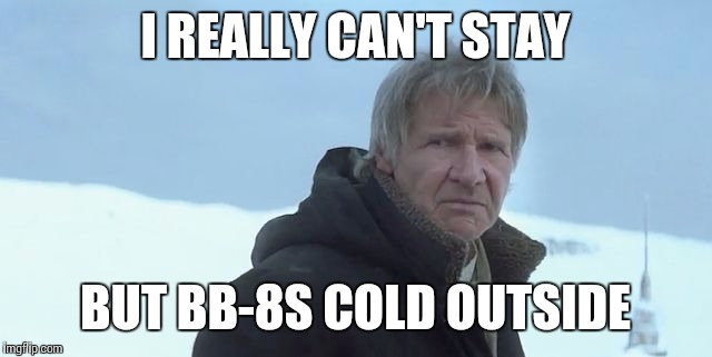 I REALLY CAN'T STAY BUT BB-8S COLD OUTSIDE | image tagged in han solo,bb-8,the force awakens,christmas | made w/ Imgflip meme maker