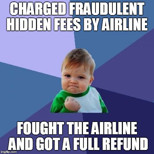 Success Kid Meme | CHARGED FRAUDULENT HIDDEN FEES BY AIRLINE FOUGHT THE AIRLINE AND GOT A FULL REFUND | image tagged in memes,success kid,AdviceAnimals | made w/ Imgflip meme maker