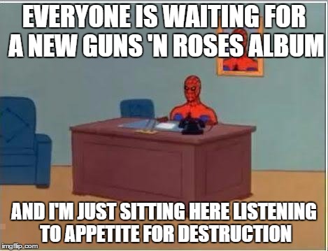 Spiderman Computer Desk | EVERYONE IS WAITING FOR A NEW GUNS 'N ROSES ALBUM AND I'M JUST SITTING HERE LISTENING TO APPETITE FOR DESTRUCTION | image tagged in memes,spiderman computer desk,spiderman | made w/ Imgflip meme maker