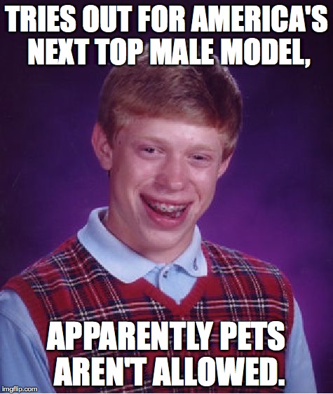 Bad Luck Brian Meme | TRIES OUT FOR AMERICA'S NEXT TOP MALE MODEL, APPARENTLY PETS AREN'T ALLOWED. | image tagged in memes,bad luck brian | made w/ Imgflip meme maker