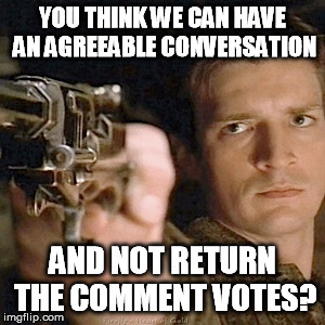 YOU THINK WE CAN HAVE AN AGREEABLE CONVERSATION AND NOT RETURN THE COMMENT VOTES? | made w/ Imgflip meme maker