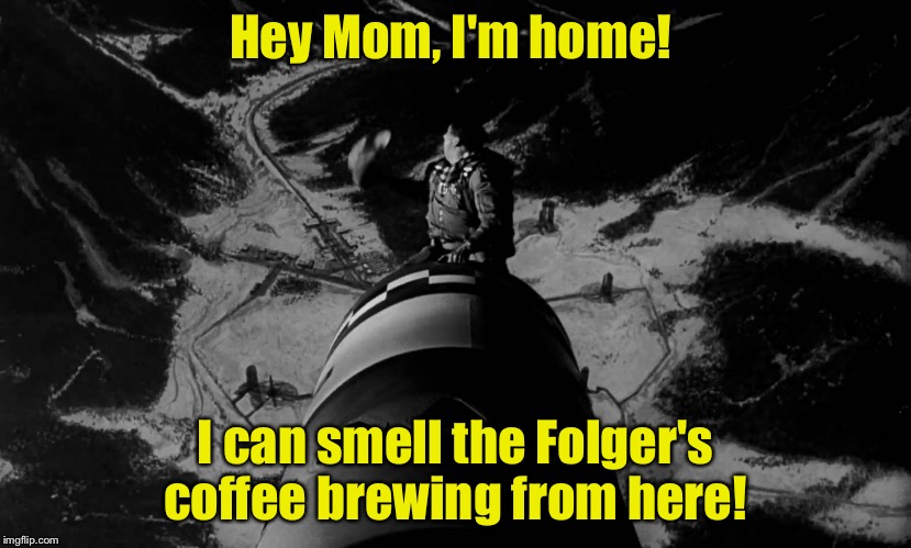 Remember the Folger's Coffee Christmas commercials back in late 70's and 80's? (I know you older farts are here!) | Hey Mom, I'm home! I can smell the Folger's coffee brewing from here! | image tagged in strangelove ending,memes,funny memes | made w/ Imgflip meme maker