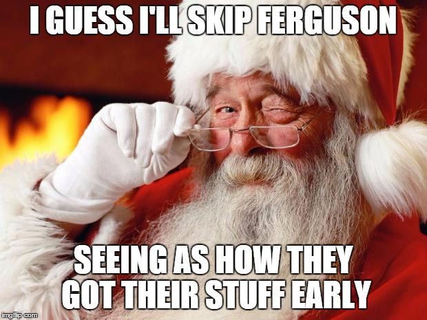 Skipping Ferguson... | I GUESS I'LL SKIP FERGUSON SEEING AS HOW THEY GOT THEIR STUFF EARLY | image tagged in santa cuss,santa,ferguson | made w/ Imgflip meme maker