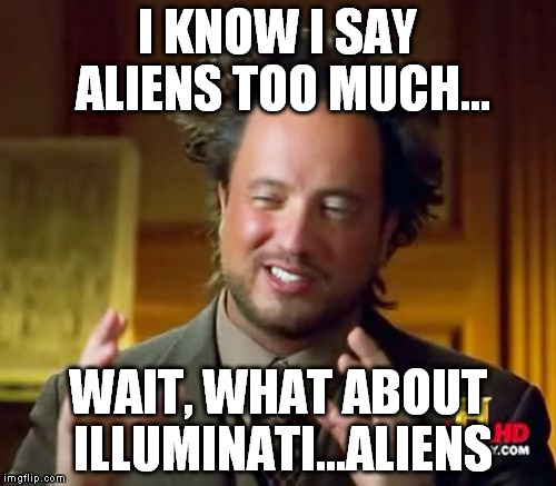 Ancient Aliens | I KNOW I SAY ALIENS TOO MUCH... WAIT, WHAT ABOUT ILLUMINATI...ALIENS | image tagged in memes,ancient aliens | made w/ Imgflip meme maker