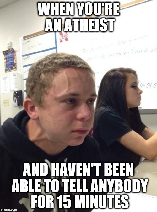 if he's also a gluten free vegan. he's a triple threat. | WHEN YOU'RE AN ATHEIST AND HAVEN'T BEEN ABLE TO TELL ANYBODY FOR 15 MINUTES | image tagged in vein guy | made w/ Imgflip meme maker