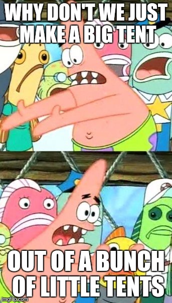 Put It Somewhere Else Patrick | WHY DON'T WE JUST MAKE A BIG TENT OUT OF A BUNCH OF LITTLE TENTS | image tagged in memes,put it somewhere else patrick | made w/ Imgflip meme maker