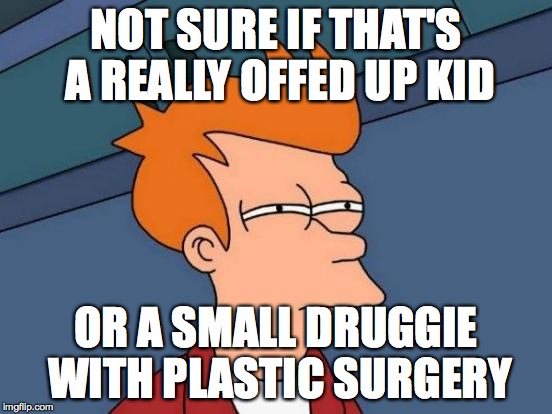 Futurama Fry Meme | NOT SURE IF THAT'S A REALLY OFFED UP KID OR A SMALL DRUGGIE WITH PLASTIC SURGERY | image tagged in memes,futurama fry | made w/ Imgflip meme maker