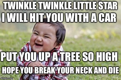 Evil Toddler Meme | TWINKLE TWINKLE LITTLE STAR I WILL HIT YOU WITH A CAR PUT YOU UP A TREE SO HIGH HOPE YOU BREAK YOUR NECK AND DIE | image tagged in memes,evil toddler | made w/ Imgflip meme maker