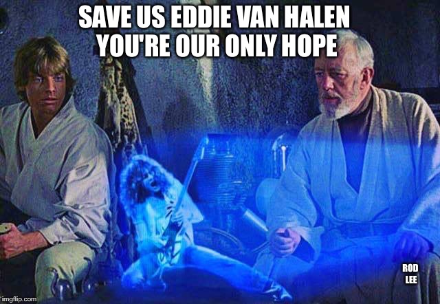 Rod Lee | SAVE US EDDIE VAN HALEN YOU'RE OUR ONLY HOPE ROD LEE | image tagged in star wars | made w/ Imgflip meme maker