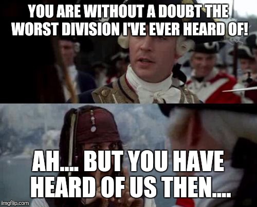 Jack Sparrow you have heard of me | YOU ARE WITHOUT A DOUBT THE WORST DIVISION I'VE EVER HEARD OF! AH.... BUT YOU HAVE HEARD OF US THEN.... | image tagged in jack sparrow you have heard of me | made w/ Imgflip meme maker