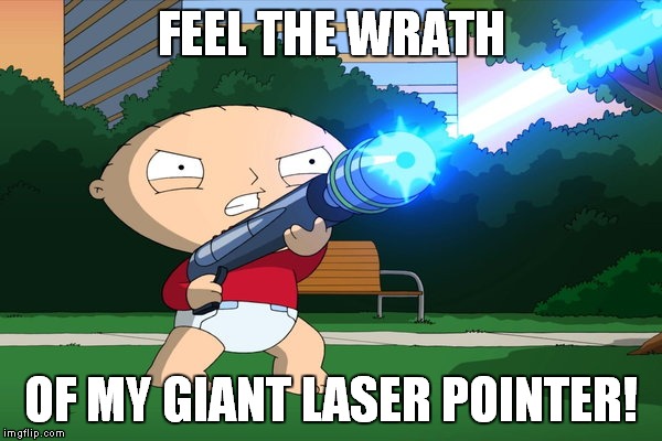 FEEL THE WRATH OF MY GIANT LASER POINTER! | made w/ Imgflip meme maker