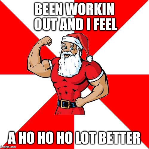 Jersey Santa Meme | BEEN WORKIN OUT AND I FEEL A HO HO HO LOT BETTER | image tagged in memes,jersey santa | made w/ Imgflip meme maker