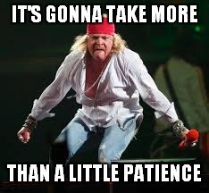 IT'S GONNA TAKE MORE THAN A LITTLE PATIENCE | made w/ Imgflip meme maker