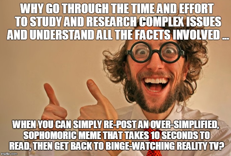 Simple | WHY GO THROUGH THE TIME AND EFFORT TO STUDY AND RESEARCH COMPLEX ISSUES AND UNDERSTAND ALL THE FACETS INVOLVED ... WHEN YOU CAN SIMPLY RE-PO | image tagged in simple | made w/ Imgflip meme maker