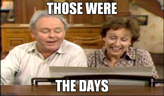 THOSE WERE THE DAYS | made w/ Imgflip meme maker