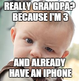 Skeptical Baby Meme | REALLY GRANDPA? BECAUSE I'M 3 AND ALREADY HAVE AN IPHONE | image tagged in memes,skeptical baby | made w/ Imgflip meme maker