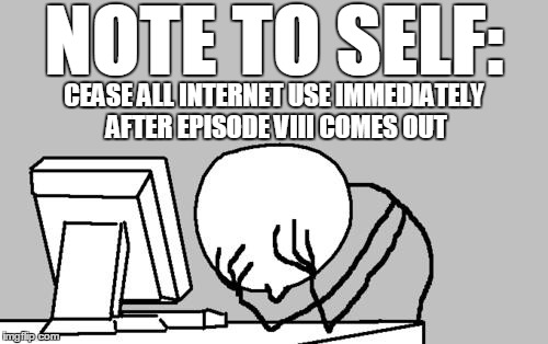 Tired of people posting all these %#$&#$@#$ spoilers, why would you even do that | NOTE TO SELF: CEASE ALL INTERNET USE IMMEDIATELY AFTER EPISODE VIII COMES OUT | image tagged in memes,computer guy facepalm | made w/ Imgflip meme maker
