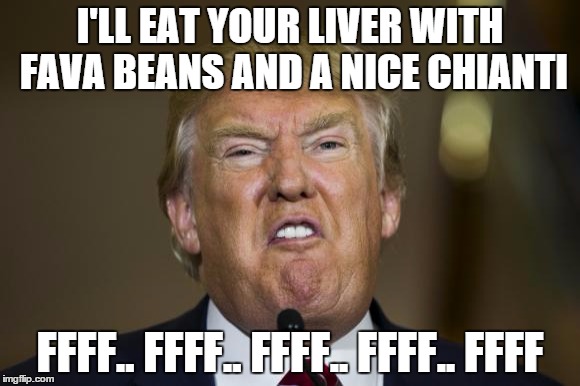 Donald Lecter | I'LL EAT YOUR LIVER WITH FAVA BEANS AND A NICE CHIANTI FFFF.. FFFF.. FFFF.. FFFF.. FFFF | image tagged in donald trump | made w/ Imgflip meme maker