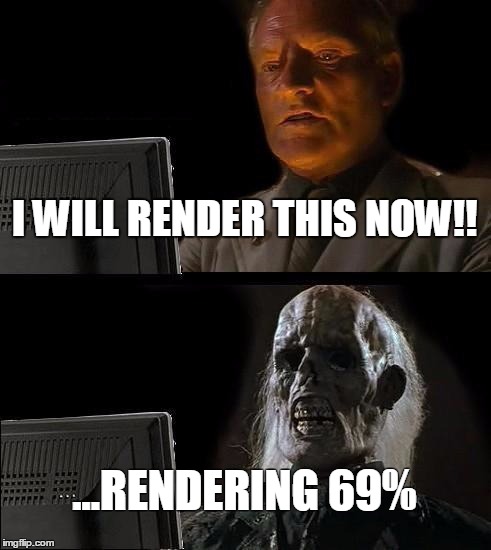 I'll Just Wait Here | I WILL RENDER THIS NOW!! ...RENDERING 69% | image tagged in memes,ill just wait here | made w/ Imgflip meme maker