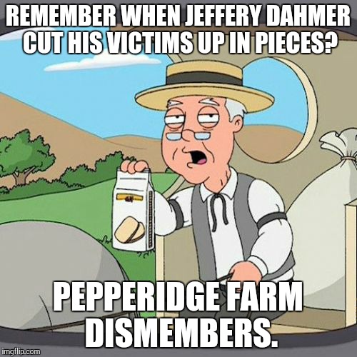 Pepperidge Farm Remembers Meme | REMEMBER WHEN JEFFERY DAHMER CUT HIS VICTIMS UP IN PIECES? PEPPERIDGE FARM DISMEMBERS. | image tagged in memes,pepperidge farm remembers | made w/ Imgflip meme maker