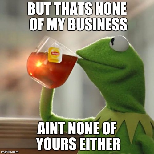 But That's None Of My Business Meme | BUT THATS NONE OF MY BUSINESS AINT NONE OF YOURS EITHER | image tagged in memes,but thats none of my business,kermit the frog | made w/ Imgflip meme maker