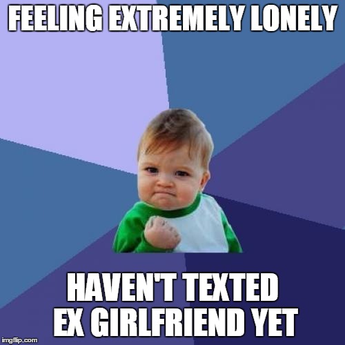 Success Kid Meme | FEELING EXTREMELY LONELY HAVEN'T TEXTED EX GIRLFRIEND YET | image tagged in memes,success kid,AdviceAnimals | made w/ Imgflip meme maker