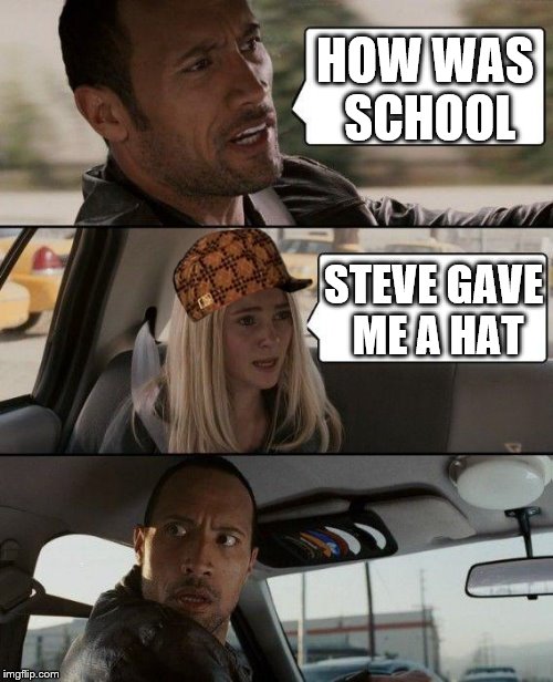 The Rock Driving | HOW WAS SCHOOL STEVE GAVE ME A HAT | image tagged in memes,the rock driving,scumbag | made w/ Imgflip meme maker