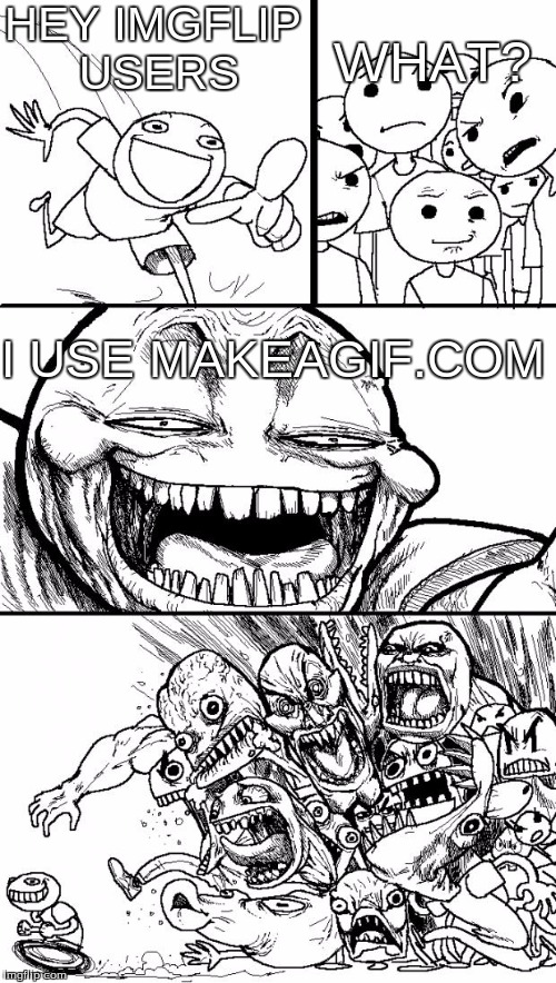 Hey Internet | HEY IMGFLIP USERS I USE MAKEAGIF.COM WHAT? | image tagged in memes,hey internet | made w/ Imgflip meme maker