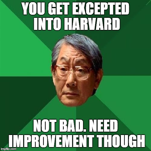 High Expectations Asian Father | YOU GET EXCEPTED INTO HARVARD NOT BAD. NEED IMPROVEMENT THOUGH | image tagged in memes,high expectations asian father | made w/ Imgflip meme maker