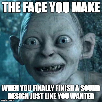 Gollum Meme | THE FACE YOU MAKE WHEN YOU FINALLY FINISH A SOUND DESIGN JUST LIKE YOU WANTED | image tagged in memes,gollum | made w/ Imgflip meme maker