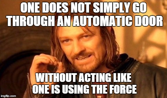 reality | ONE DOES NOT SIMPLY GO THROUGH AN AUTOMATIC DOOR WITHOUT ACTING LIKE ONE IS USING THE FORCE | image tagged in memes,one does not simply,starwars | made w/ Imgflip meme maker