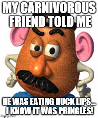 no hater tater traitor | MY CARNIVOROUS FRIEND TOLD ME HE WAS EATING DUCK LIPS... I KNOW IT WAS PRINGLES! | image tagged in mr potato head,memes,funny memes,no hater tater | made w/ Imgflip meme maker
