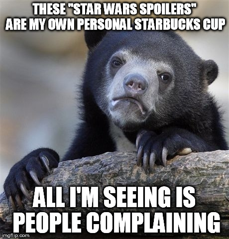 And I'm sitting here like... | THESE "STAR WARS SPOILERS" ARE MY OWN PERSONAL STARBUCKS CUP ALL I'M SEEING IS PEOPLE COMPLAINING | image tagged in memes,confession bear,starbucks,star wars,spoilers | made w/ Imgflip meme maker