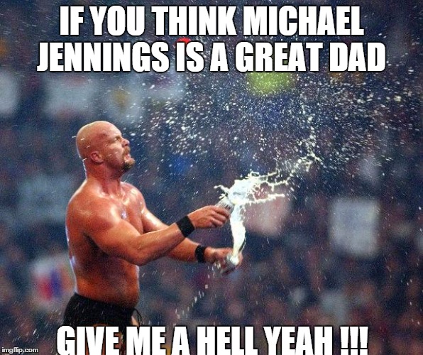 Stone Cold  | IF YOU THINK MICHAEL JENNINGS IS A GREAT DAD GIVE ME A HELL YEAH !!! | image tagged in stone cold  | made w/ Imgflip meme maker