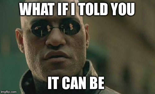 Matrix Morpheus Meme | WHAT IF I TOLD YOU IT CAN BE | image tagged in memes,matrix morpheus | made w/ Imgflip meme maker