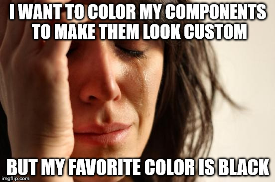 First World Problems Meme | I WANT TO COLOR MY COMPONENTS TO MAKE THEM LOOK CUSTOM BUT MY FAVORITE COLOR IS BLACK | image tagged in memes,first world problems,pcmasterrace | made w/ Imgflip meme maker
