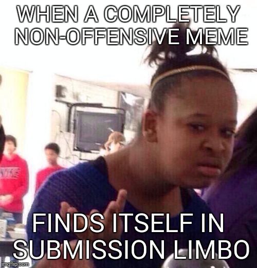 Black Girl Wat Meme | WHEN A COMPLETELY NON-OFFENSIVE MEME FINDS ITSELF IN SUBMISSION LIMBO | image tagged in memes,black girl wat | made w/ Imgflip meme maker