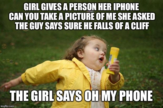 girl running | GIRL GIVES A PERSON HER IPHONE CAN YOU TAKE A PICTURE OF ME SHE ASKED THE GUY SAYS SURE HE FALLS OF A CLIFF THE GIRL SAYS OH MY PHONE | image tagged in girl running | made w/ Imgflip meme maker