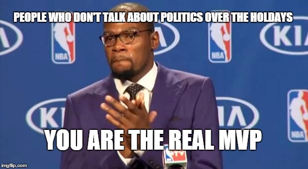Happy holidays guys. Make your winter filed with union, not division :) | PEOPLE WHO DON'T TALK ABOUT POLITICS OVER THE HOLDAYS YOU ARE THE REAL MVP | image tagged in memes,you the real mvp | made w/ Imgflip meme maker