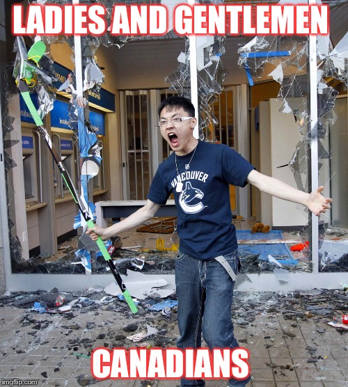 Vancouver riot hockey stick guy | LADIES AND GENTLEMEN CANADIANS | image tagged in vancouver riot hockey stick guy | made w/ Imgflip meme maker