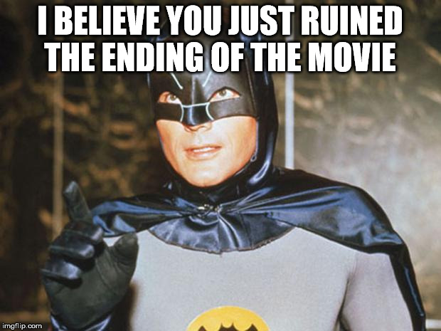 "shame he dies at the end.." | I BELIEVE YOU JUST RUINED THE ENDING OF THE MOVIE | image tagged in batman-adam west | made w/ Imgflip meme maker