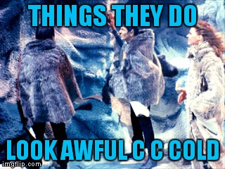 THINGS THEY DO LOOK AWFUL C C COLD | made w/ Imgflip meme maker