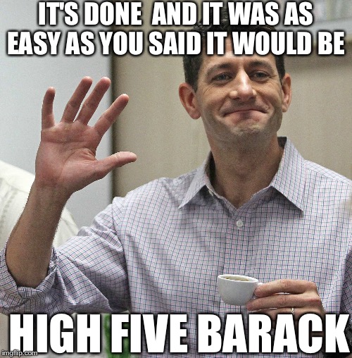 Paul Ryan High Five | IT'S DONE  AND IT WAS AS EASY AS YOU SAID IT WOULD BE HIGH FIVE BARACK | image tagged in paul ryan,barack obama,gop,memes,republicans,democrats,PoliticalHumor | made w/ Imgflip meme maker