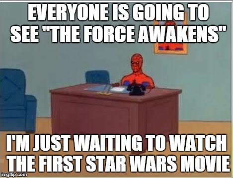Spiderman Computer Desk | EVERYONE IS GOING TO SEE "THE FORCE AWAKENS" I'M JUST WAITING TO WATCH THE FIRST STAR WARS MOVIE | image tagged in memes,spiderman computer desk,spiderman | made w/ Imgflip meme maker
