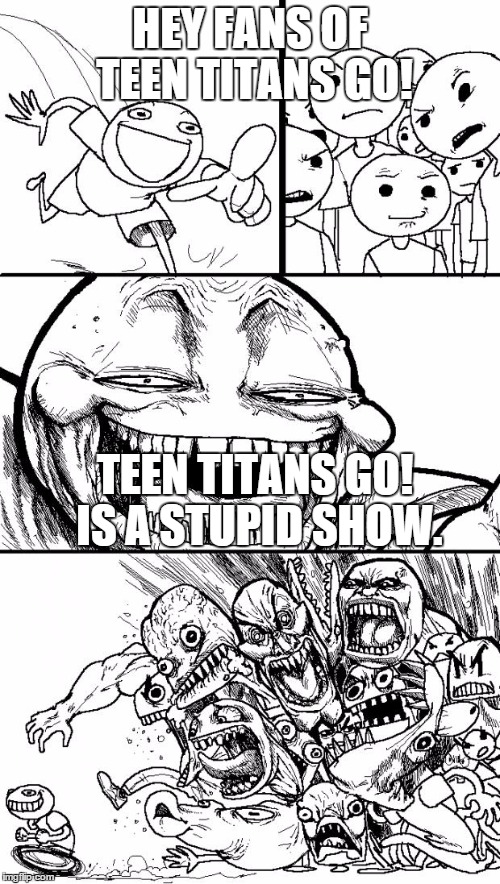 Hey Internet Meme | HEY FANS OF TEEN TITANS GO! TEEN TITANS GO! IS A STUPID SHOW. | image tagged in memes,hey internet | made w/ Imgflip meme maker