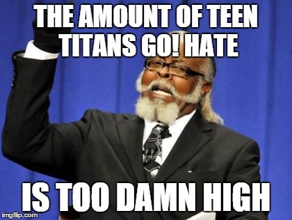 Too Damn High Meme | THE AMOUNT OF TEEN TITANS GO! HATE IS TOO DAMN HIGH | image tagged in memes,too damn high | made w/ Imgflip meme maker