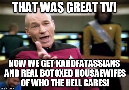 Picard Wtf Meme | THAT WAS GREAT TV! NOW WE GET KARDFATASSIANS AND REAL BOTOXED HOUSAEWIFES OF WHO THE HELL CARES! | image tagged in memes,picard wtf | made w/ Imgflip meme maker