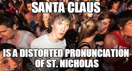 Sudden Clarity Clarence | SANTA CLAUS IS A DISTORTED PRONUNCIATION OF ST. NICHOLAS | image tagged in memes,sudden clarity clarence | made w/ Imgflip meme maker